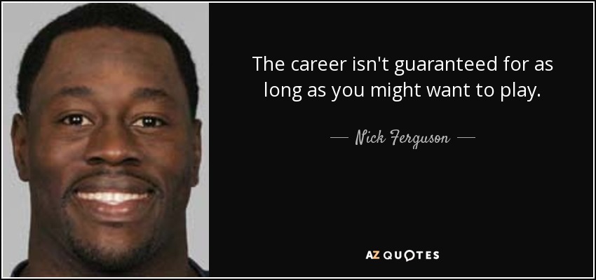 The career isn't guaranteed for as long as you might want to play. - Nick Ferguson