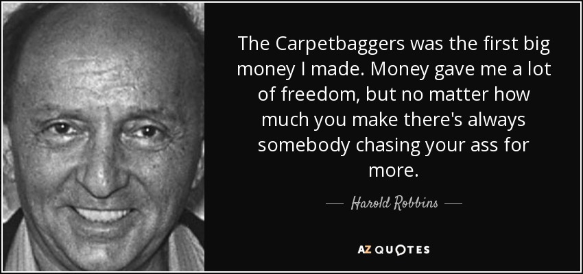 The Carpetbaggers was the first big money I made. Money gave me a lot of freedom, but no matter how much you make there's always somebody chasing your ass for more. - Harold Robbins