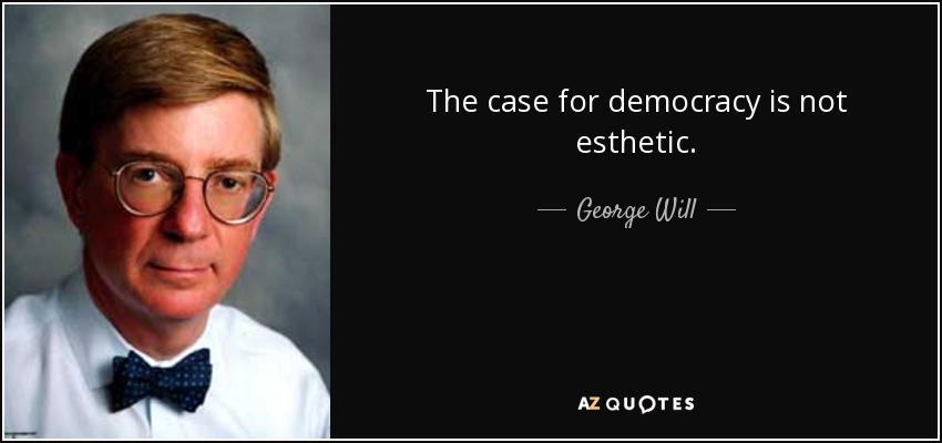 The case for democracy is not esthetic. - George Will