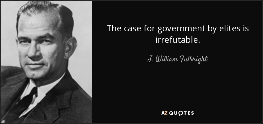 The case for government by elites is irrefutable. - J. William Fulbright