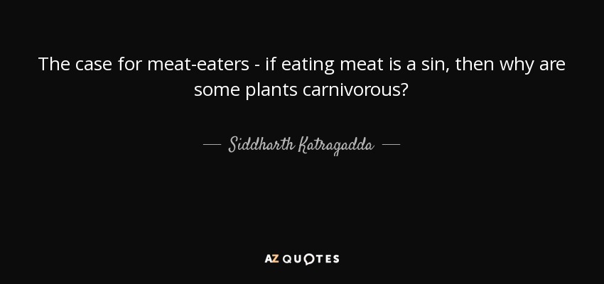 The case for meat-eaters - if eating meat is a sin, then why are some plants carnivorous? - Siddharth Katragadda