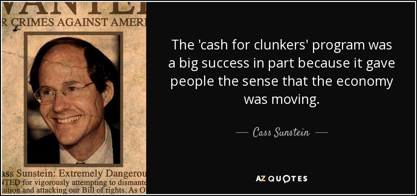 The 'cash for clunkers' program was a big success in part because it gave people the sense that the economy was moving. - Cass Sunstein