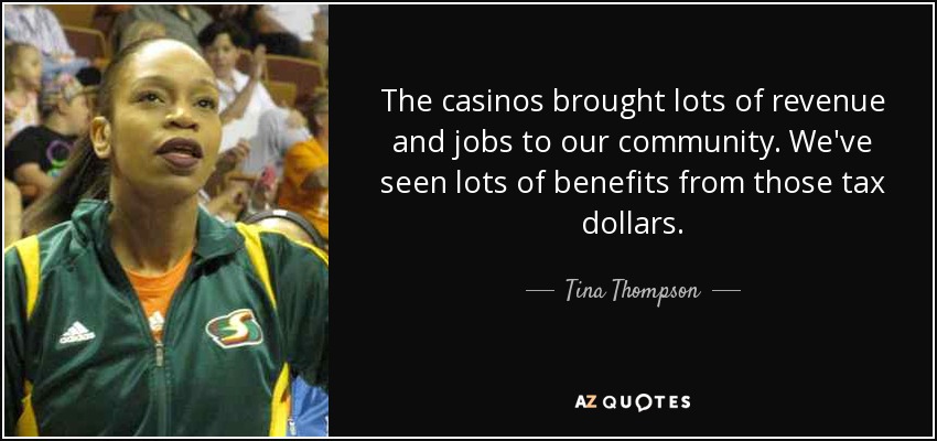 The casinos brought lots of revenue and jobs to our community. We've seen lots of benefits from those tax dollars. - Tina Thompson