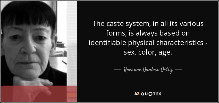 The caste system, in all its various forms, is always based on identifiable physical characteristics - sex, color, age. - Roxanne Dunbar-Ortiz