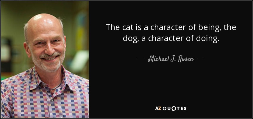 The cat is a character of being, the dog, a character of doing. - Michael J. Rosen