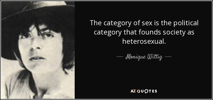 The category of sex is the political category that founds society as heterosexual. - Monique Wittig