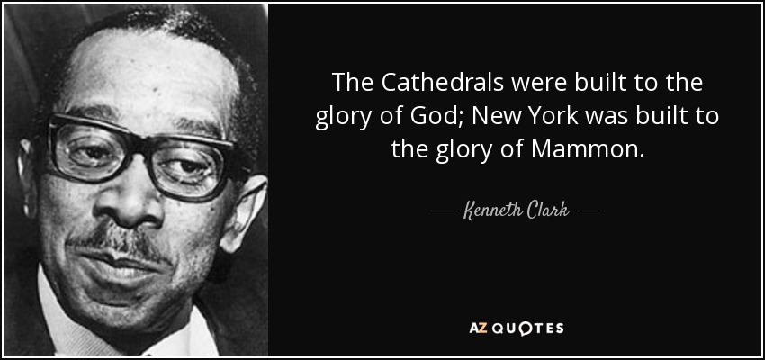 The Cathedrals were built to the glory of God; New York was built to the glory of Mammon. - Kenneth Clark