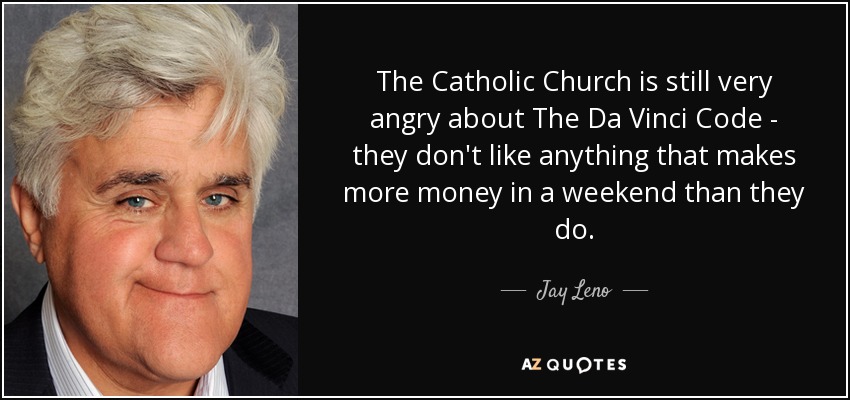 The Catholic Church is still very angry about The Da Vinci Code - they don't like anything that makes more money in a weekend than they do. - Jay Leno