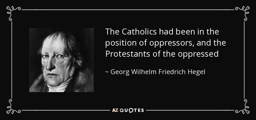 The Catholics had been in the position of oppressors, and the Protestants of the oppressed - Georg Wilhelm Friedrich Hegel