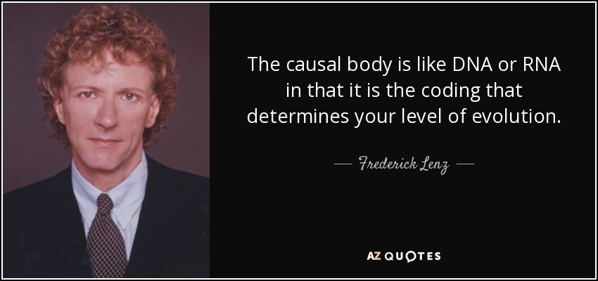 The causal body is like DNA or RNA in that it is the coding that determines your level of evolution. - Frederick Lenz
