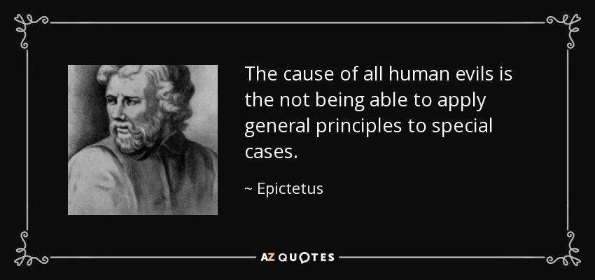 The cause of all human evils is the not being able to apply general principles to special cases. - Epictetus