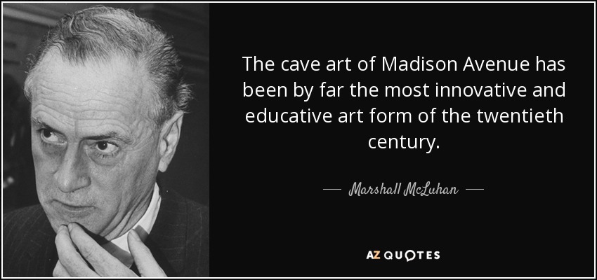 The cave art of Madison Avenue has been by far the most innovative and educative art form of the twentieth century. - Marshall McLuhan