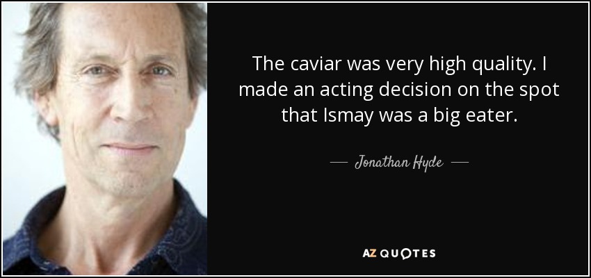 The caviar was very high quality. I made an acting decision on the spot that Ismay was a big eater. - Jonathan Hyde