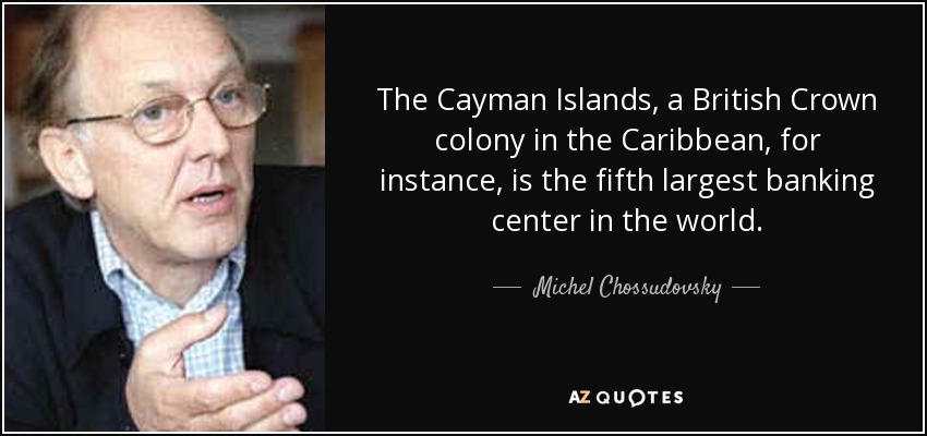 The Cayman Islands, a British Crown colony in the Caribbean, for instance, is the fifth largest banking center in the world. - Michel Chossudovsky