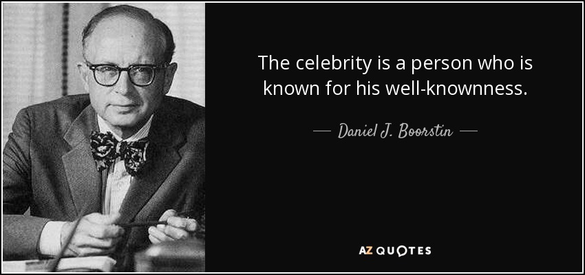 The celebrity is a person who is known for his well-knownness. - Daniel J. Boorstin