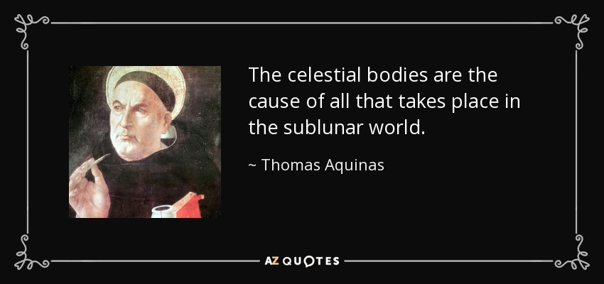 The celestial bodies are the cause of all that takes place in the sublunar world. - Thomas Aquinas