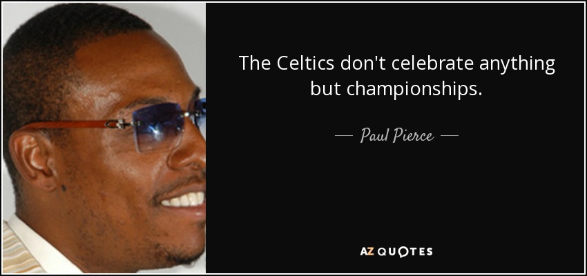 The Celtics don't celebrate anything but championships. - Paul Pierce