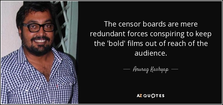The censor boards are mere redundant forces conspiring to keep the 'bold' films out of reach of the audience. - Anurag Kashyap