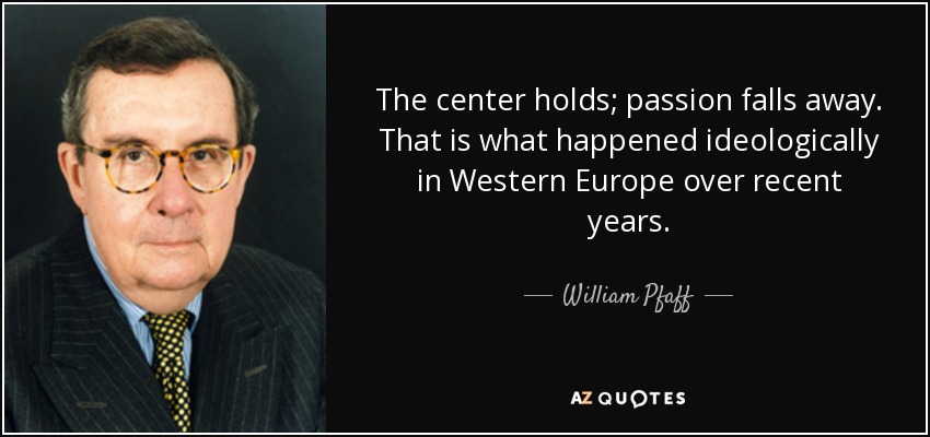 The center holds; passion falls away. That is what happened ideologically in Western Europe over recent years. - William Pfaff