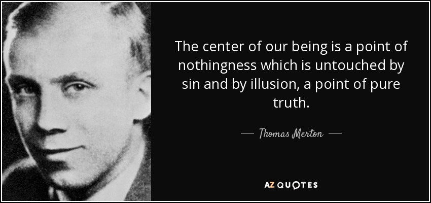 The center of our being is a point of nothingness which is untouched by sin and by illusion, a point of pure truth. - Thomas Merton