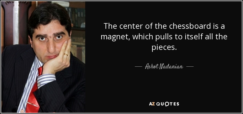 The center of the chessboard is a magnet, which pulls to itself all the pieces. - Ashot Nadanian