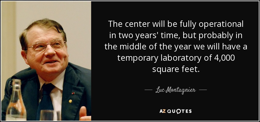 The center will be fully operational in two years' time, but probably in the middle of the year we will have a temporary laboratory of 4,000 square feet. - Luc Montagnier