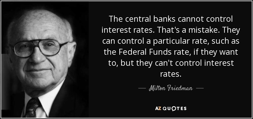 The central banks cannot control interest rates. That's a mistake. They can control a particular rate, such as the Federal Funds rate, if they want to, but they can't control interest rates. - Milton Friedman