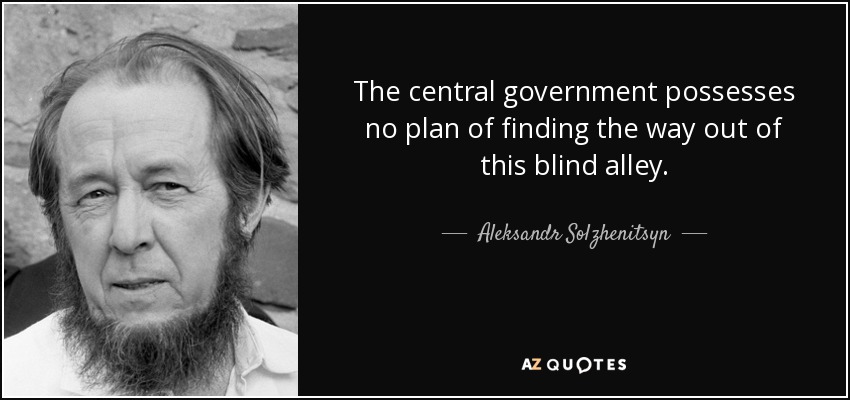 The central government possesses no plan of finding the way out of this blind alley. - Aleksandr Solzhenitsyn