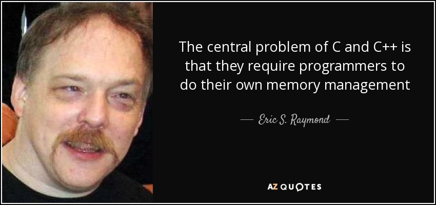 The central problem of C and C++ is that they require programmers to do their own memory management - Eric S. Raymond