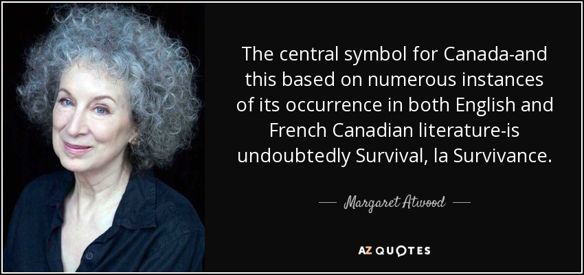 The central symbol for Canada-and this based on numerous instances of its occurrence in both English and French Canadian literature-is undoubtedly Survival, la Survivance. - Margaret Atwood