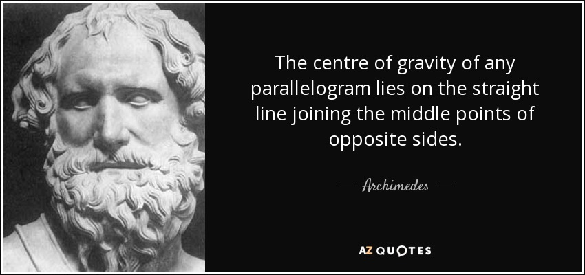 The centre of gravity of any parallelogram lies on the straight line joining the middle points of opposite sides. - Archimedes
