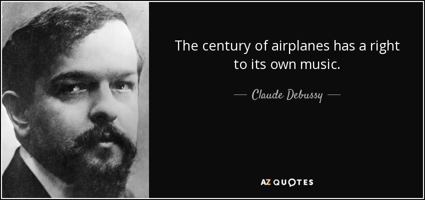 The century of airplanes has a right to its own music. - Claude Debussy