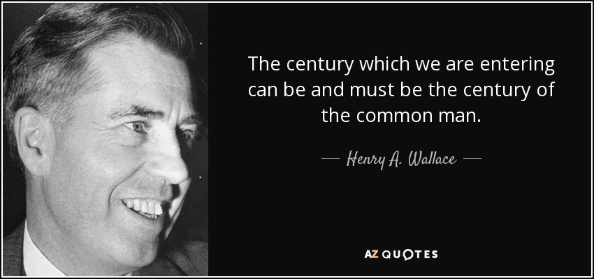 The century which we are entering can be and must be the century of the common man. - Henry A. Wallace