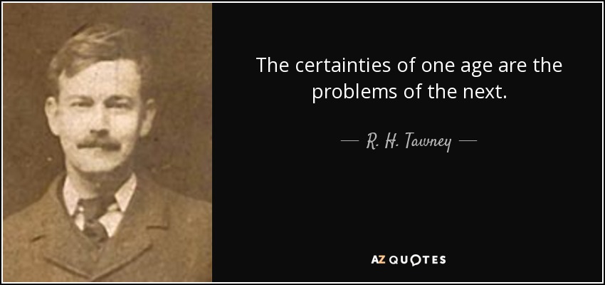 The certainties of one age are the problems of the next. - R. H. Tawney