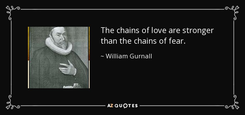 The chains of love are stronger than the chains of fear. - William Gurnall