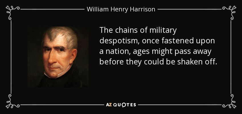 The chains of military despotism, once fastened upon a nation, ages might pass away before they could be shaken off. - William Henry Harrison