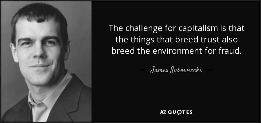 The challenge for capitalism is that the things that breed trust also breed the environment for fraud. - James Surowiecki