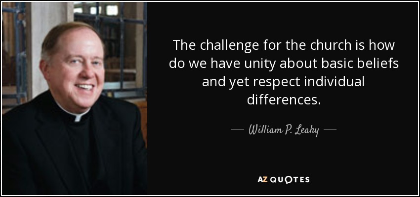 The challenge for the church is how do we have unity about basic beliefs and yet respect individual differences. - William P. Leahy