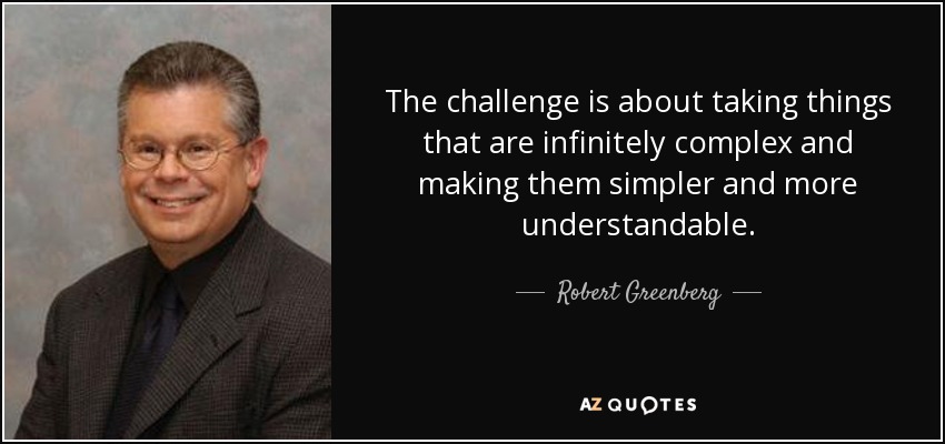 The challenge is about taking things that are infinitely complex and making them simpler and more understandable. - Robert Greenberg