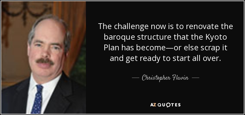 The challenge now is to renovate the baroque structure that the Kyoto Plan has become—or else scrap it and get ready to start all over. - Christopher Flavin