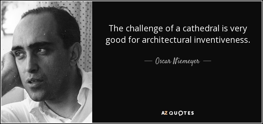 The challenge of a cathedral is very good for architectural inventiveness. - Oscar Niemeyer