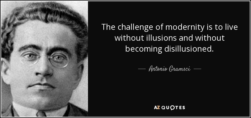 The challenge of modernity is to live without illusions and without becoming disillusioned. - Antonio Gramsci