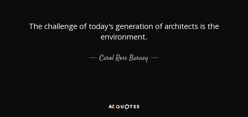 The challenge of today's generation of architects is the environment. - Carol Ross Barney