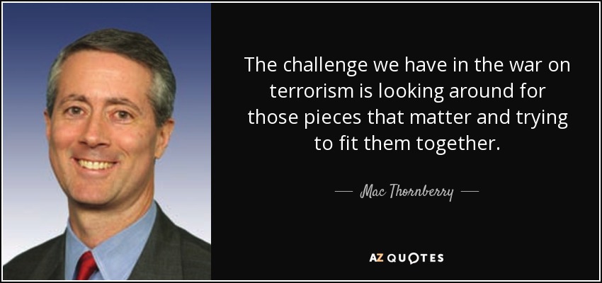 The challenge we have in the war on terrorism is looking around for those pieces that matter and trying to fit them together. - Mac Thornberry