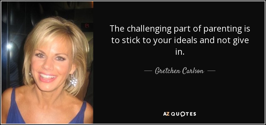 The challenging part of parenting is to stick to your ideals and not give in. - Gretchen Carlson