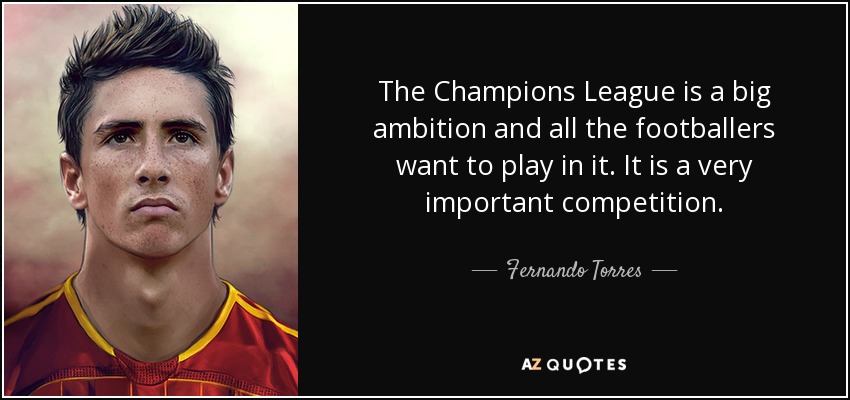 The Champions League is a big ambition and all the footballers want to play in it. It is a very important competition. - Fernando Torres