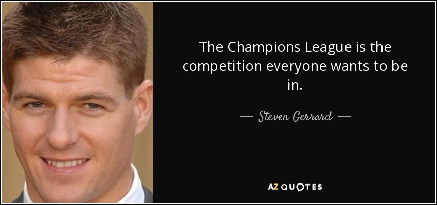 The Champions League is the competition everyone wants to be in. - Steven Gerrard