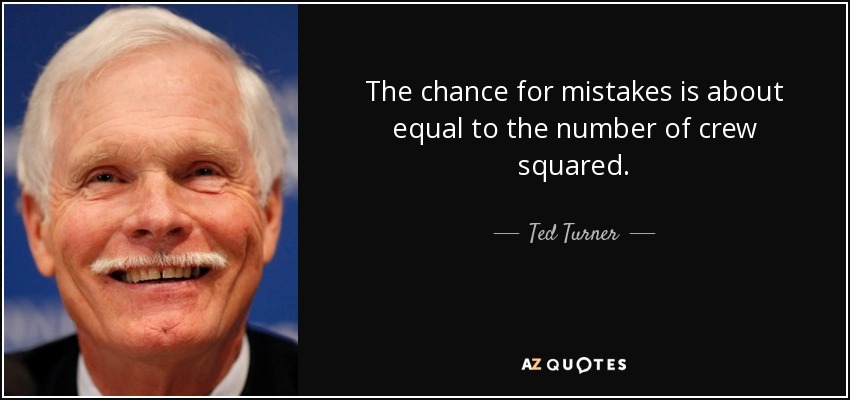 The chance for mistakes is about equal to the number of crew squared. - Ted Turner