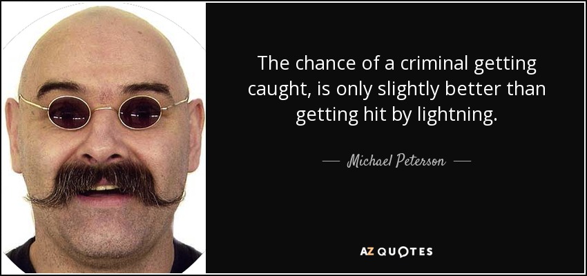 The chance of a criminal getting caught, is only slightly better than getting hit by lightning. - Michael Peterson
