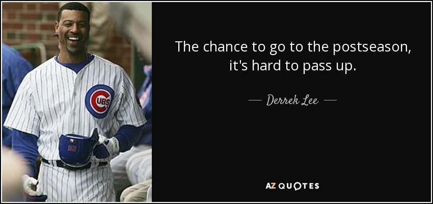 The chance to go to the postseason, it's hard to pass up. - Derrek Lee